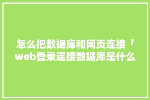 怎么把数据库和网页连接「web登录连接数据库是什么」