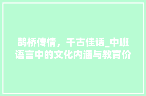 鹊桥传情，千古佳话_中班语言中的文化内涵与教育价值