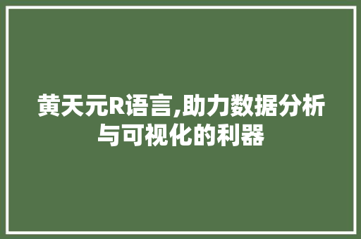 黄天元R语言,助力数据分析与可视化的利器