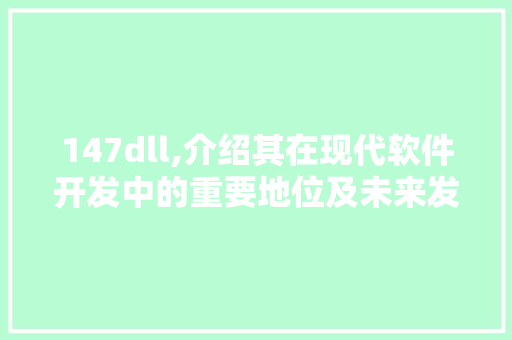 147dll,介绍其在现代软件开发中的重要地位及未来发展趋势