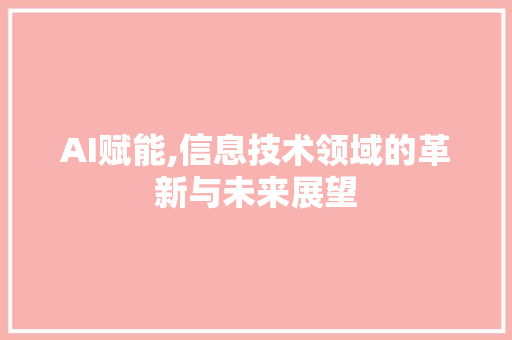AI赋能,信息技术领域的革新与未来展望