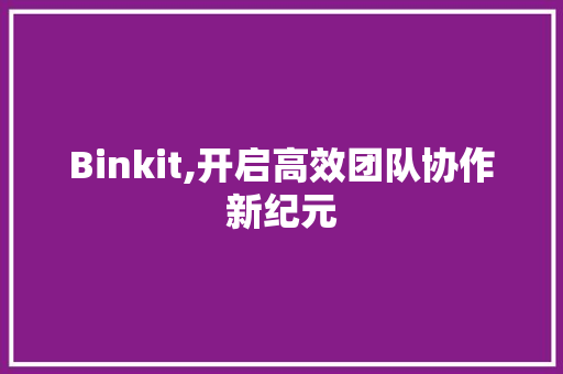 Binkit,开启高效团队协作新纪元