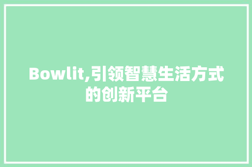 Bowlit,引领智慧生活方式的创新平台