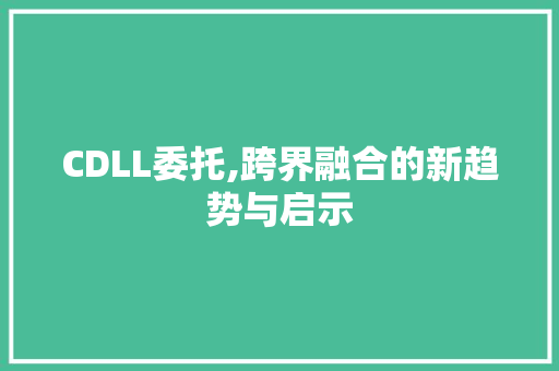 CDLL委托,跨界融合的新趋势与启示
