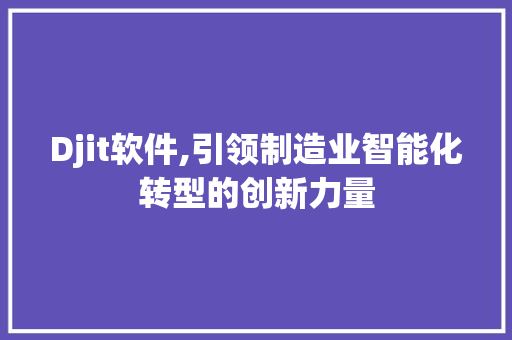 Djit软件,引领制造业智能化转型的创新力量