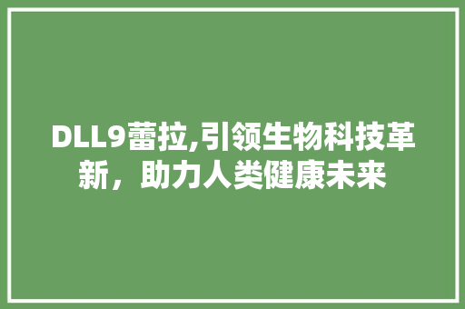 DLL9蕾拉,引领生物科技革新，助力人类健康未来 友链在线