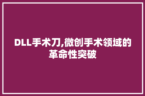DLL手术刀,微创手术领域的革命性突破