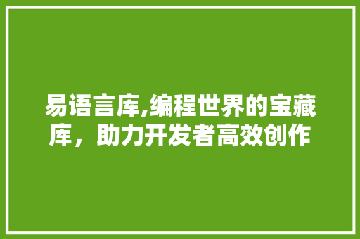 易语言库,编程世界的宝藏库，助力开发者高效创作