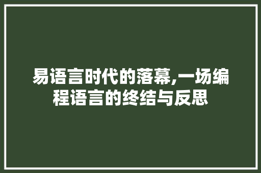 易语言时代的落幕,一场编程语言的终结与反思