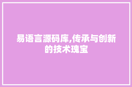 易语言源码库,传承与创新的技术瑰宝