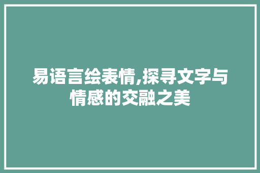 易语言绘表情,探寻文字与情感的交融之美 建站教程