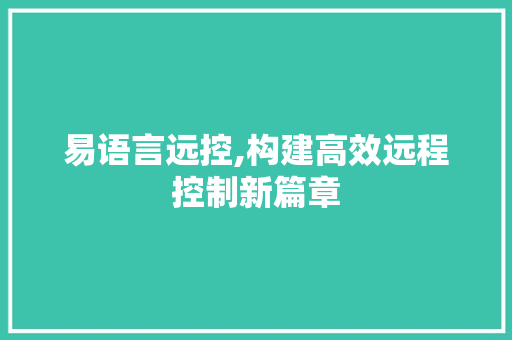 易语言远控,构建高效远程控制新篇章