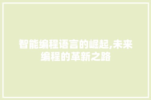 智能编程语言的崛起,未来编程的革新之路