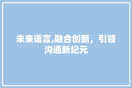 未来语言,融合创新，引领沟通新纪元