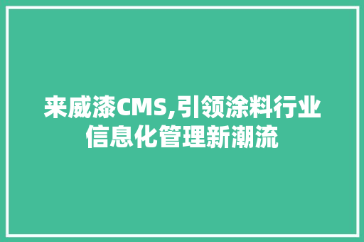 来威漆CMS,引领涂料行业信息化管理新潮流