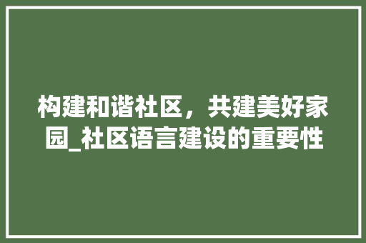 构建和谐社区，共建美好家园_社区语言建设的重要性