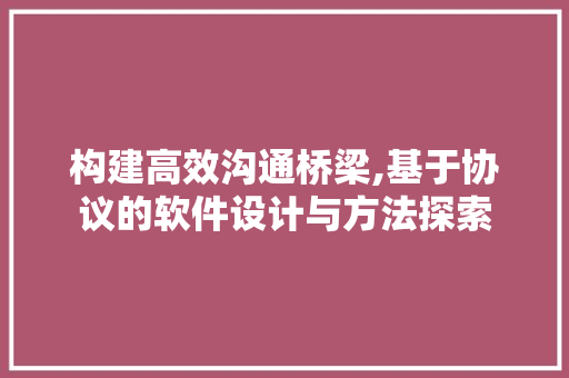 构建高效沟通桥梁,基于协议的软件设计与方法探索