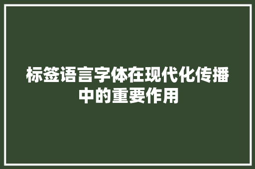 标签语言字体在现代化传播中的重要作用