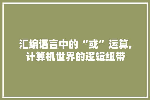 汇编语言中的“或”运算,计算机世界的逻辑纽带