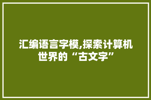 汇编语言字模,探索计算机世界的“古文字”