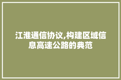 江淮通信协议,构建区域信息高速公路的典范