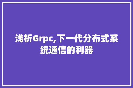 浅析Grpc,下一代分布式系统通信的利器