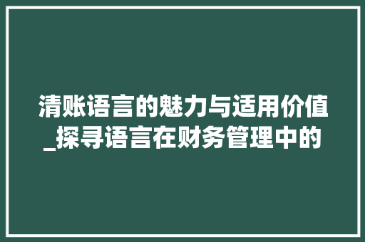 清账语言的魅力与适用价值_探寻语言在财务管理中的奇妙应用