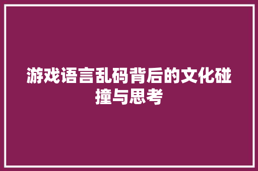 游戏语言乱码背后的文化碰撞与思考