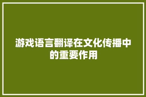 游戏语言翻译在文化传播中的重要作用