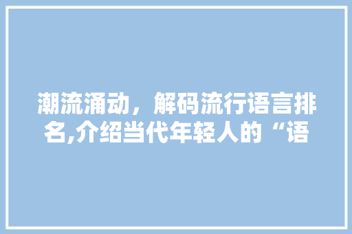 潮流涌动，解码流行语言排名,介绍当代年轻人的“语言密码” 友链在线