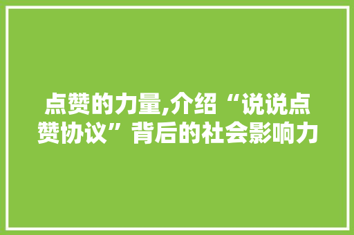 点赞的力量,介绍“说说点赞协议”背后的社会影响力