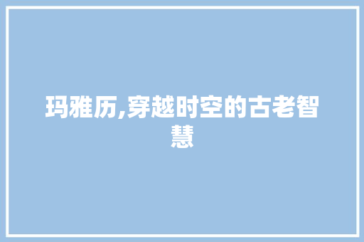 玛雅历,穿越时空的古老智慧