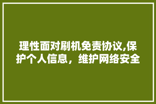 理性面对刷机免责协议,保护个人信息，维护网络安全 友链在线