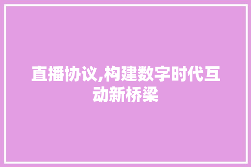 直播协议,构建数字时代互动新桥梁