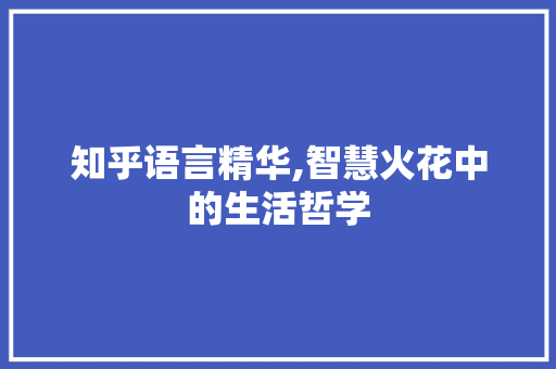 知乎语言精华,智慧火花中的生活哲学