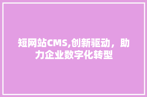 短网站CMS,创新驱动，助力企业数字化转型