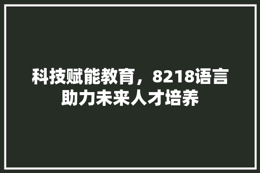 科技赋能教育，8218语言助力未来人才培养