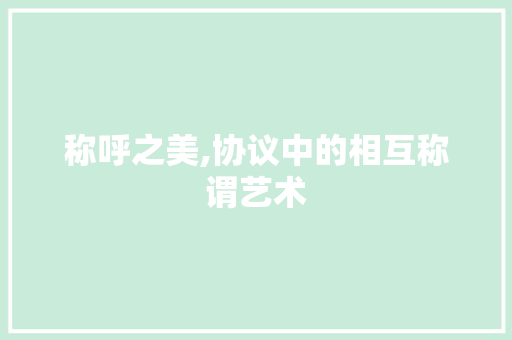 称呼之美,协议中的相互称谓艺术