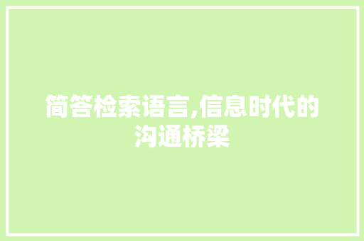 简答检索语言,信息时代的沟通桥梁