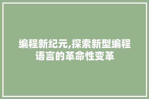 编程新纪元,探索新型编程语言的革命性变革