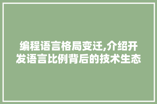 编程语言格局变迁,介绍开发语言比例背后的技术生态演变