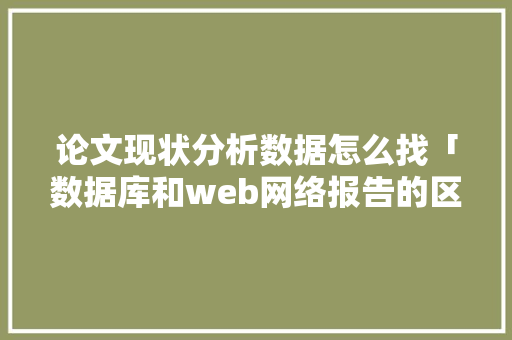 论文现状分析数据怎么找「数据库和web网络报告的区别」 建站教程