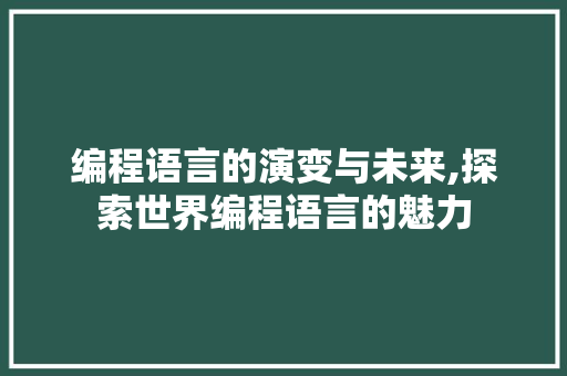 编程语言的演变与未来,探索世界编程语言的魅力