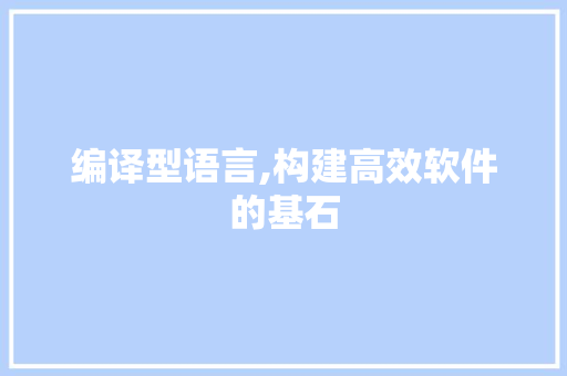 编译型语言,构建高效软件的基石