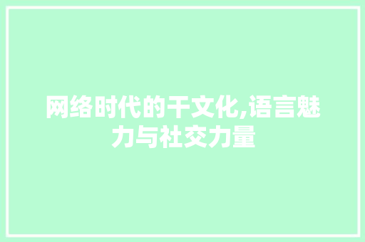 网络时代的干文化,语言魅力与社交力量
