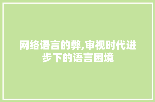 网络语言的弊,审视时代进步下的语言困境