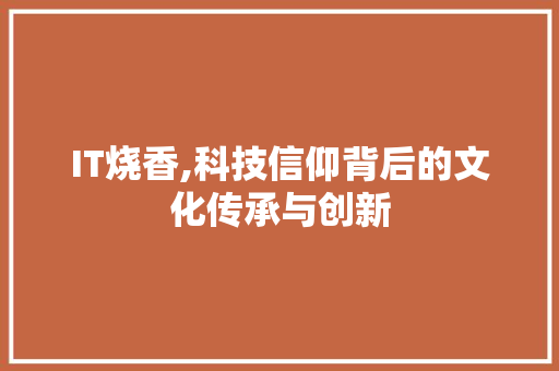IT烧香,科技信仰背后的文化传承与创新 友链在线