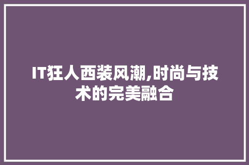 IT狂人西装风潮,时尚与技术的完美融合