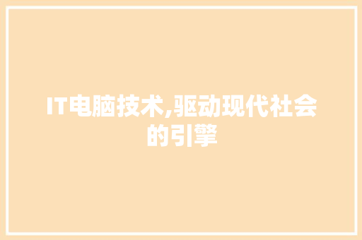 IT电脑技术,驱动现代社会的引擎