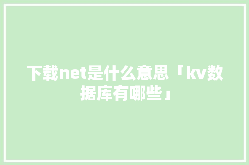 下载net是什么意思「kv数据库有哪些」 友链在线
